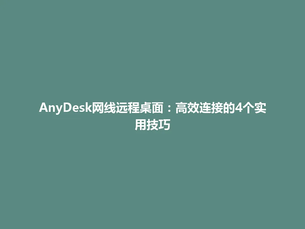AnyDesk网线远程桌面：高效连接的4个实用技巧 一
