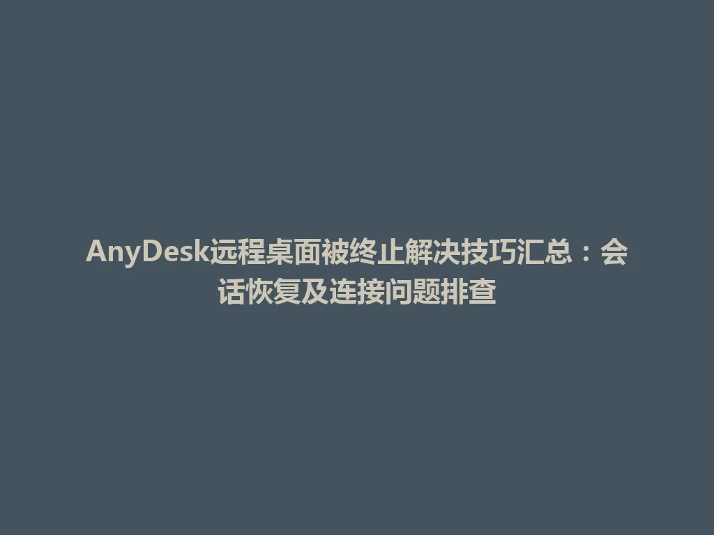 AnyDesk远程桌面被终止解决技巧汇总：会话恢复及连接问题排查 一