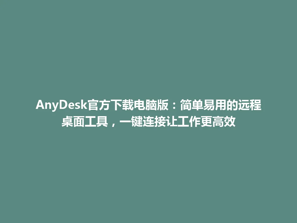 AnyDesk官方下载电脑版:简单易用的远程桌面工具,一键连接让工作更高效 AnyDesk官方下载电脑版:简单易用的远程桌面工具,一键连接让工作更高效 一