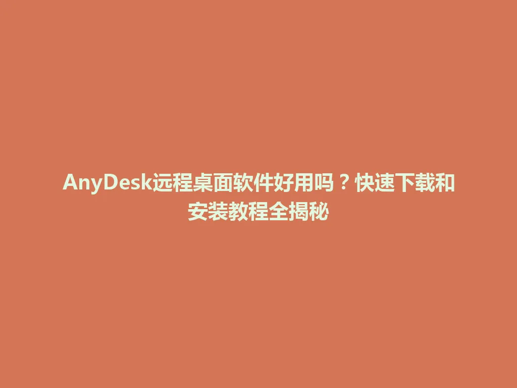 AnyDesk远程桌面软件好用吗？快速下载和安装教程全揭秘 一