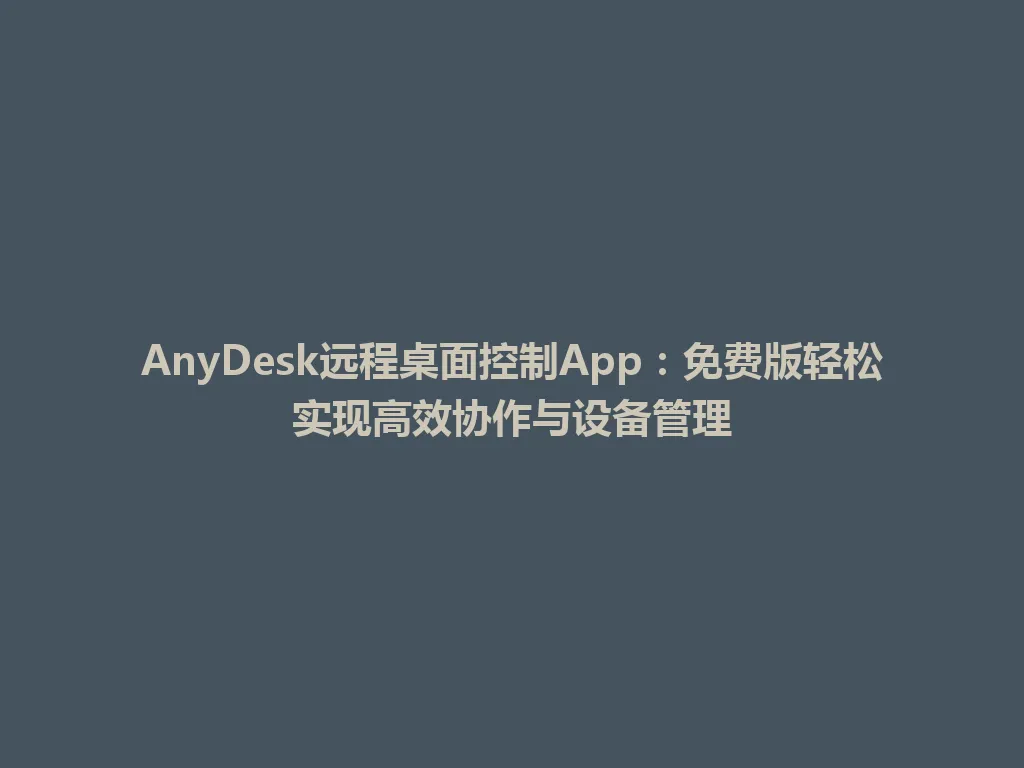 AnyDesk远程桌面控制App：免费版轻松实现高效协作与设备管理 一