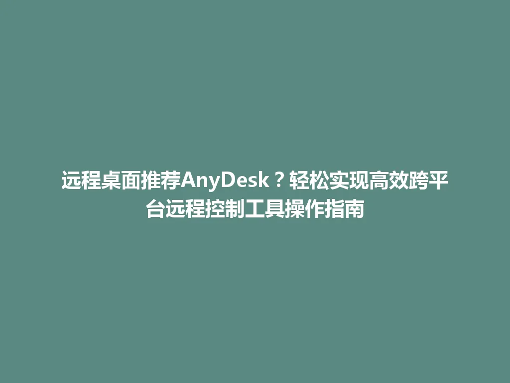 远程桌面推荐AnyDesk？轻松实现高效跨平台远程控制工具操作指南 一