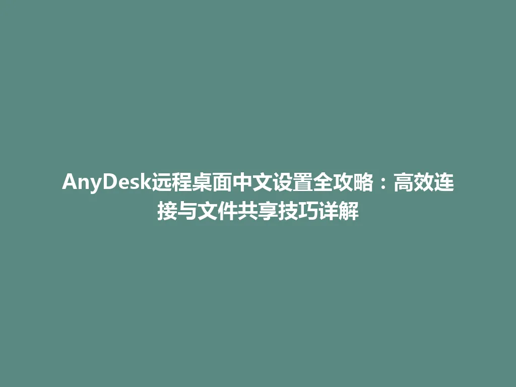 AnyDesk远程桌面中文设置全攻略：高效连接与文件共享技巧详解 一