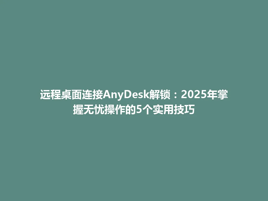 远程桌面连接AnyDesk解锁:2025年掌握无忧操作的5个实用技巧 远程桌面连接AnyDesk解锁:2025年掌握无忧操作的5个实用技巧 一
