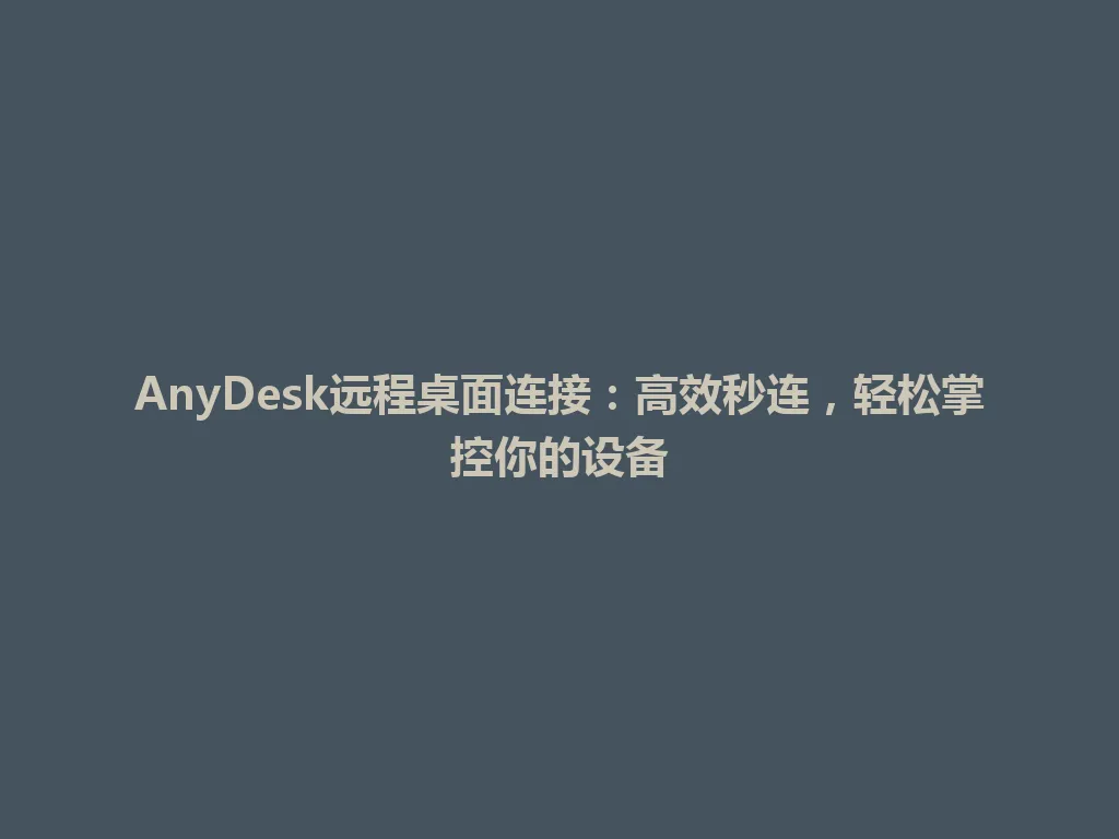 AnyDesk远程桌面连接：高效秒连，轻松掌控你的设备 一