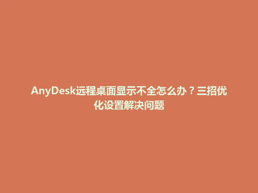 AnyDesk远程桌面显示不全怎么办?三招优化设置解决问题 AnyDesk远程桌面显示不全怎么办?三招优化设置解决问题 一