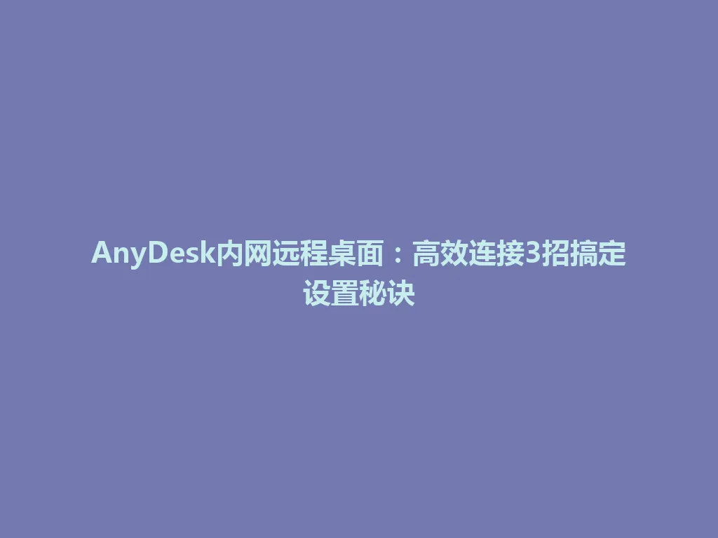 AnyDesk内网远程桌面：高效连接3招搞定设置秘诀 一