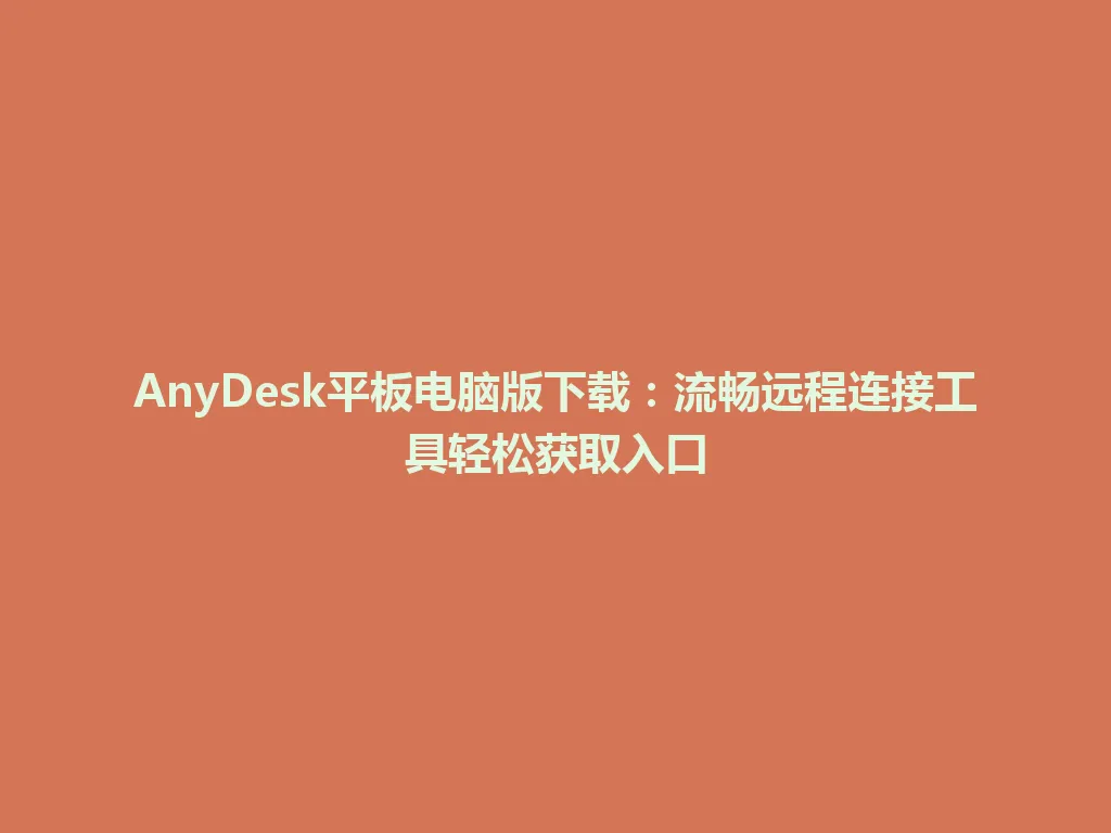 AnyDesk平板电脑版下载：流畅远程连接工具轻松获取入口 一