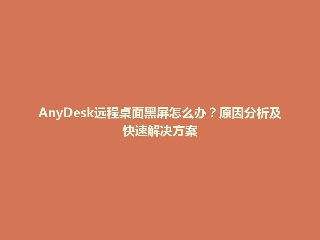 AnyDesk远程桌面黑屏怎么办？原因分析及快速解决方案 一