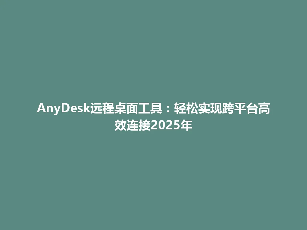 AnyDesk远程桌面工具：轻松实现跨平台高效连接2025年 一