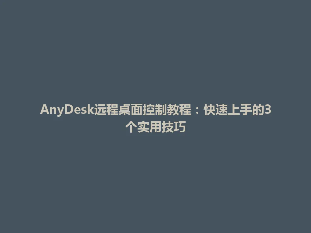 AnyDesk远程桌面控制教程：快速上手的3个实用技巧 一
