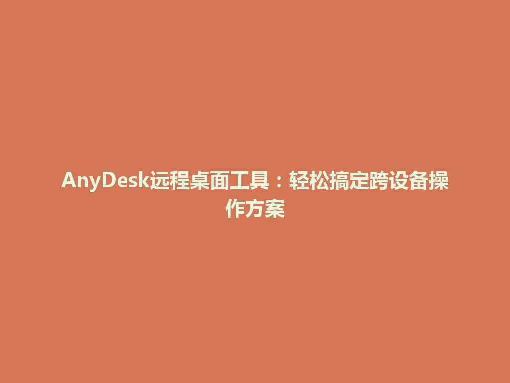 AnyDesk远程桌面工具：轻松搞定跨设备操作方案 一
