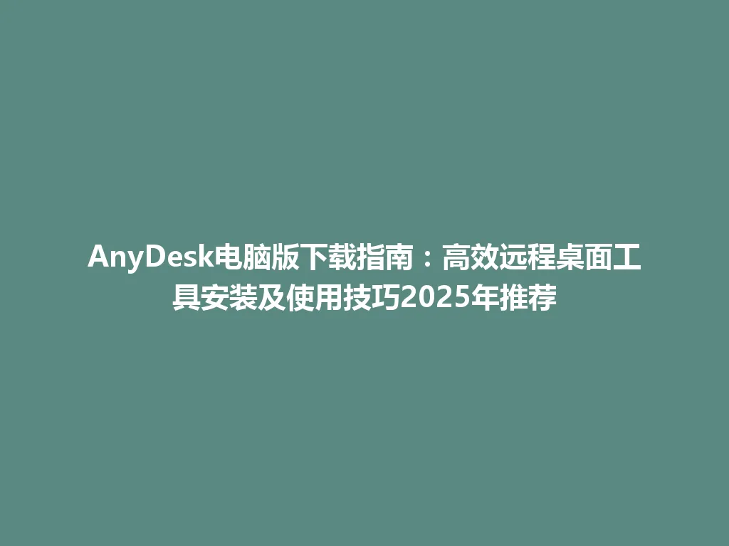 AnyDesk电脑版下载指南：高效远程桌面工具安装及使用技巧2025年推荐 一