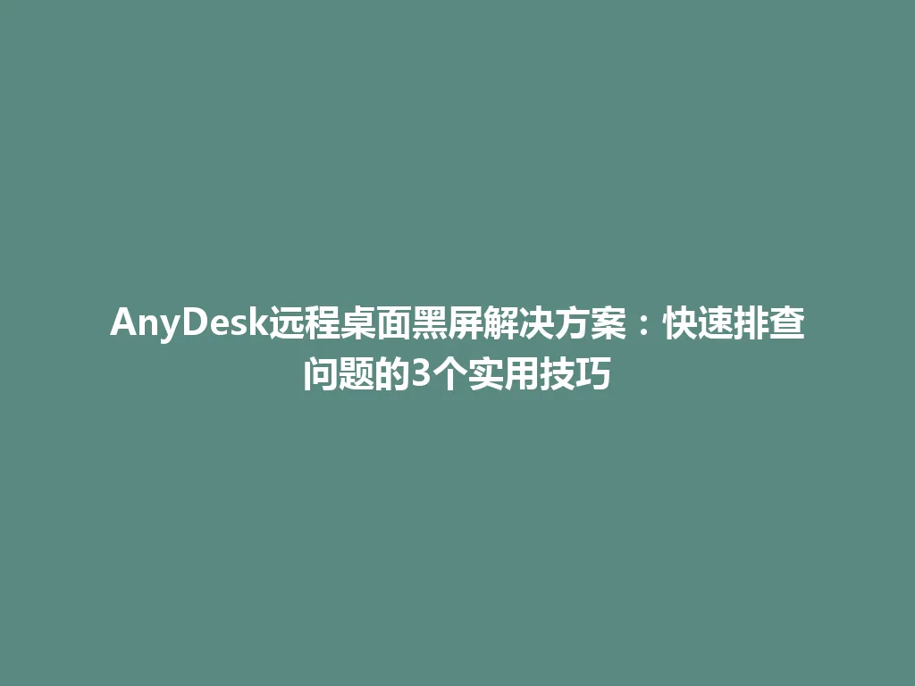 AnyDesk远程桌面黑屏解决方案：快速排查问题的3个实用技巧 一