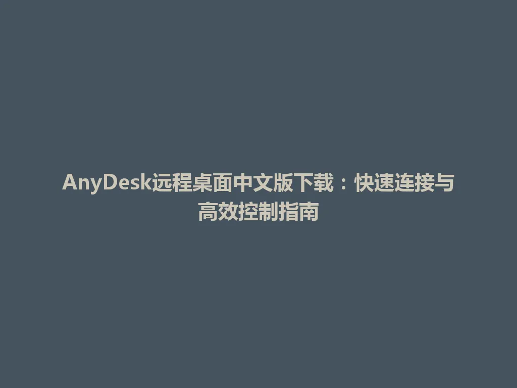 AnyDesk远程桌面中文版下载：快速连接与高效控制指南 一