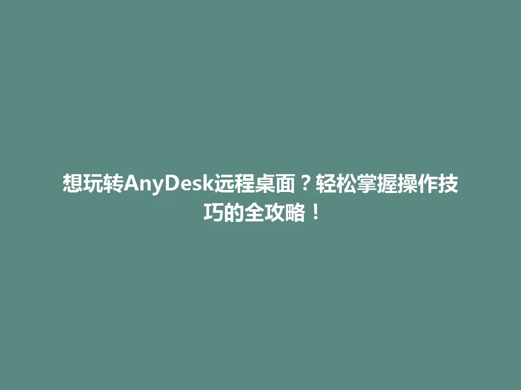 想玩转AnyDesk远程桌面？轻松掌握操作技巧的全攻略！ 一